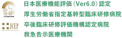 日本医療機能評価（Ver6.0）認定 　厚生労働省指定基幹型臨床研修病院 　卒後臨床研修評価機構認定病院 救急告示医療機関